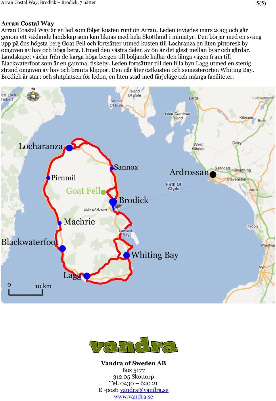 Den börjar med en sväng upp på öns högsta berg Goat Fell och fortsätter utmed kusten till Lochranza en liten pittoresk by omgiven av hav och höga berg.