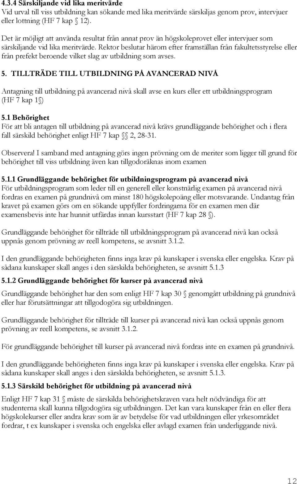 Rektor beslutar härom efter framställan från fakultetsstyrelse eller från prefekt beroende vilket slag av utbildning som avses. 5.