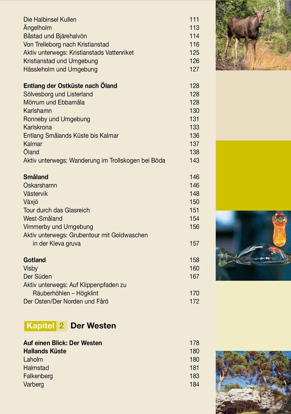 137 Öland 138 Aktiv unterwegs: Wanderung im Trollskogen bei Böda 143 Småland 146 Oskarshamn 146 Västervik 148 Växjö 150 Tour durch das Glasreich 151 West-Småland 154 Vimmerby und Umgebung 156 Aktiv