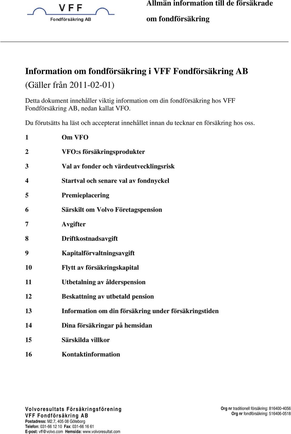 1 Om VFO 2 VFO:s försäkringsprodukter 3 Val av fonder och värdeutvecklingsrisk 4 Startval och senare val av fondnyckel 5 Premieplacering 6 Särskilt om Volvo Företagspension 7 Avgifter 8