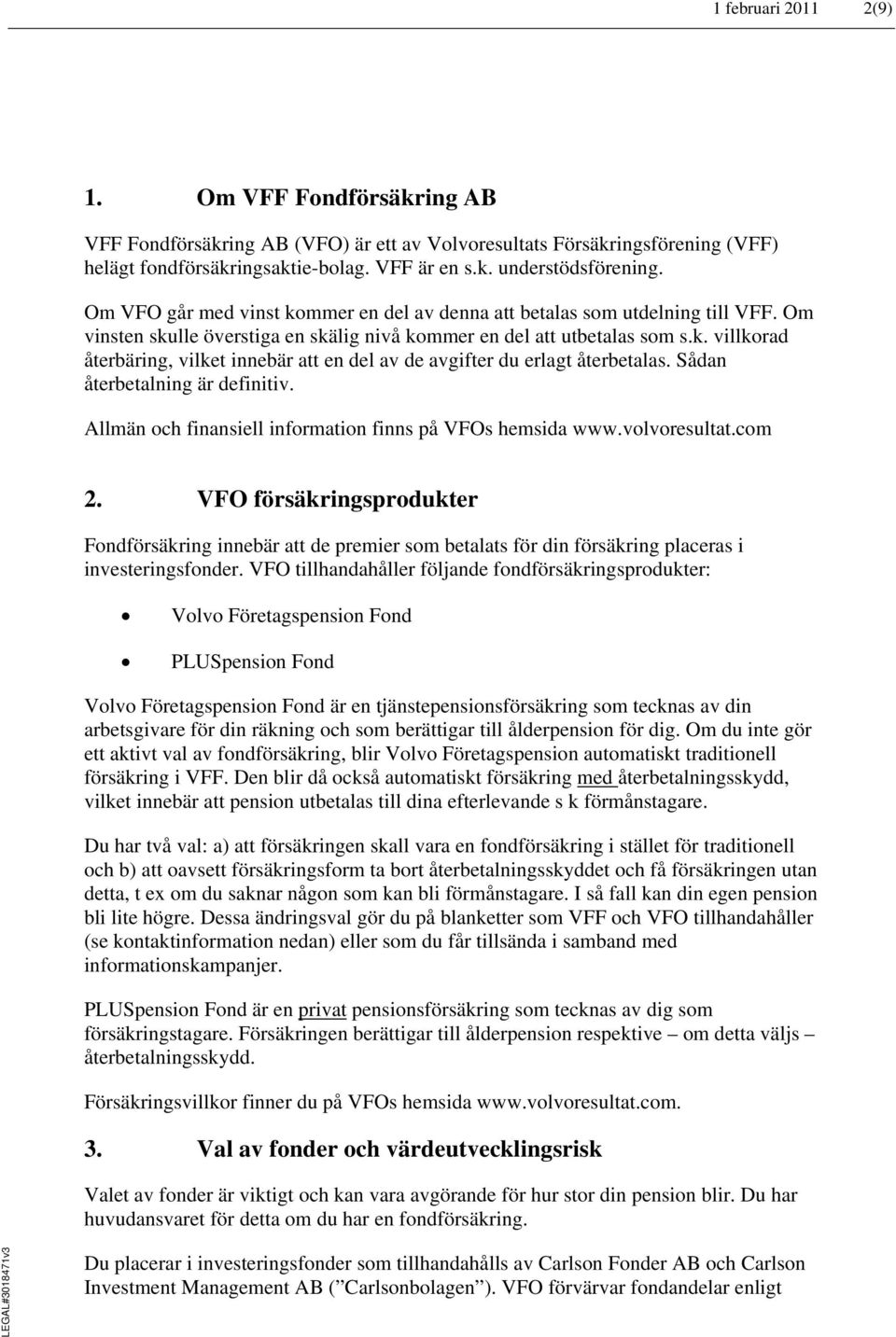 Sådan återbetalning är definitiv. Allmän och finansiell information finns på VFOs hemsida www.volvoresultat.com 2.