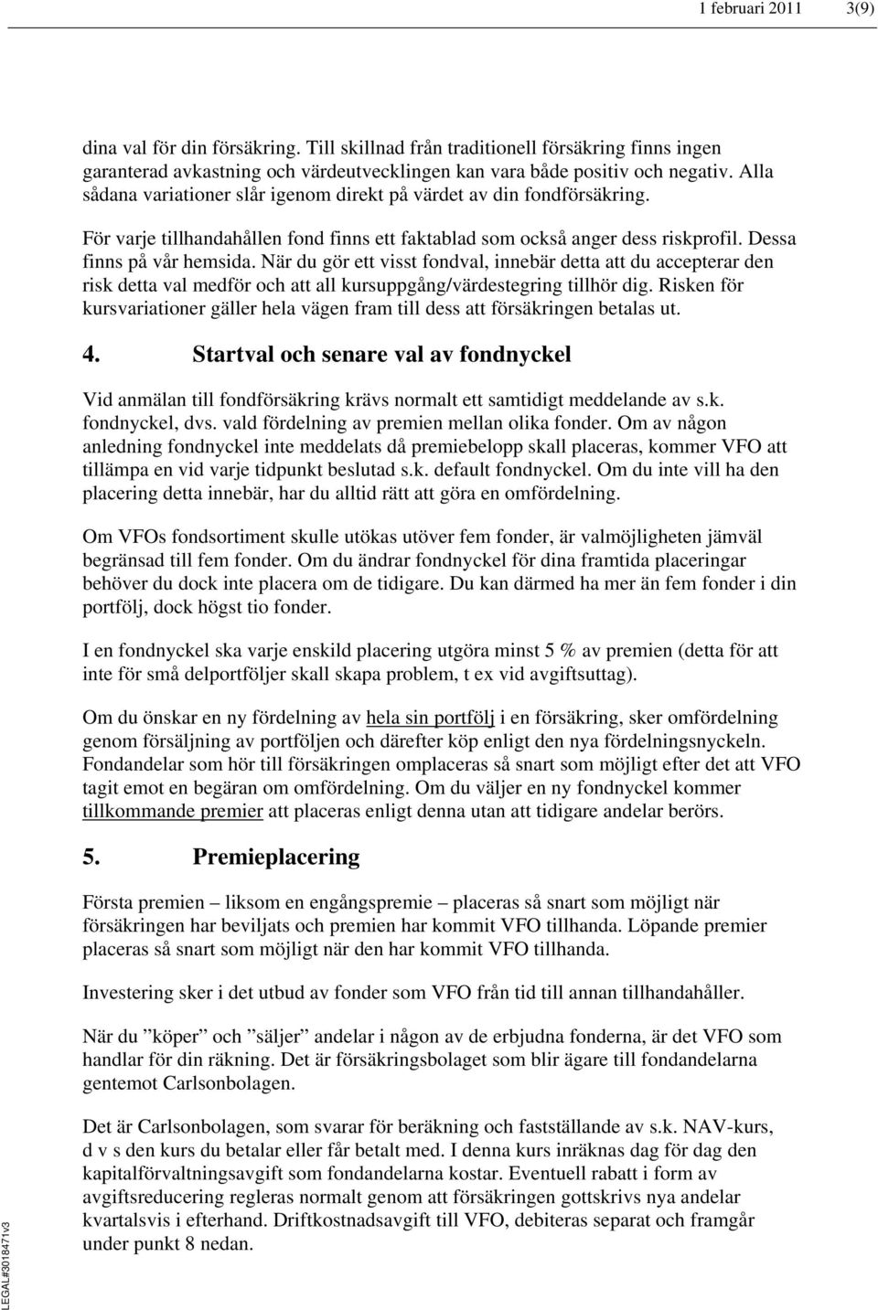 När du gör ett visst fondval, innebär detta att du accepterar den risk detta val medför och att all kursuppgång/värdestegring tillhör dig.