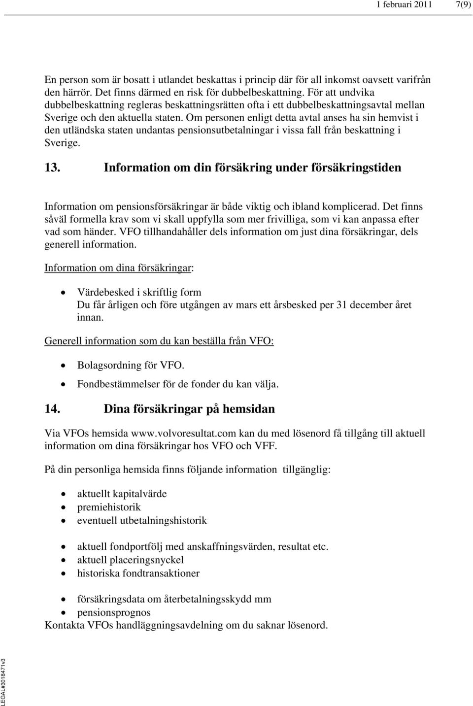 Om personen enligt detta avtal anses ha sin hemvist i den utländska staten undantas pensionsutbetalningar i vissa fall från beskattning i Sverige. 13.