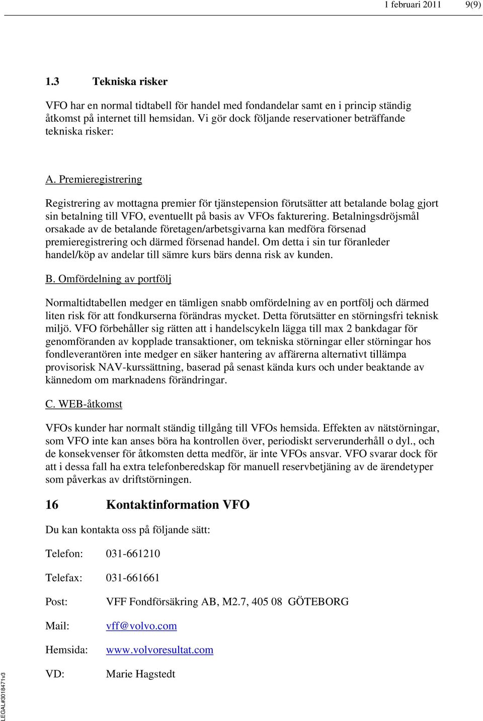 Premieregistrering Registrering av mottagna premier för tjänstepension förutsätter att betalande bolag gjort sin betalning till VFO, eventuellt på basis av VFOs fakturering.