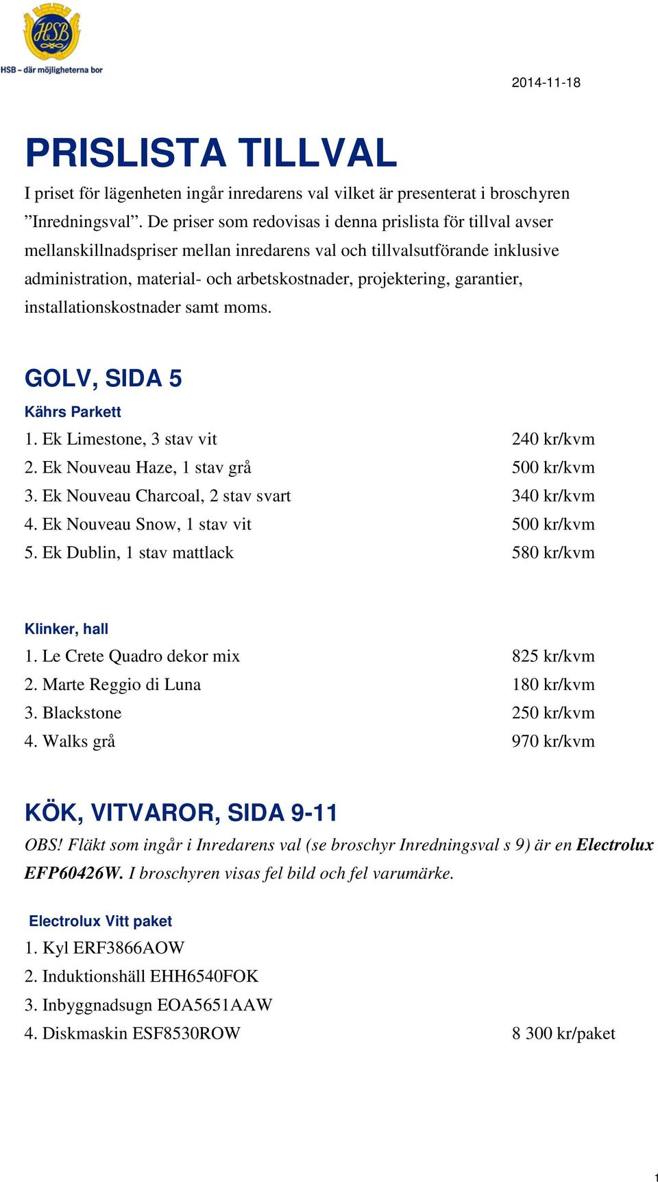 garantier, installationskostnader samt moms. GOLV, SIDA 5 Kährs Parkett 1. Ek Limestone, 3 stav vit 240 kr/kvm 2. Ek Nouveau Haze, 1 stav grå 500 kr/kvm 3.