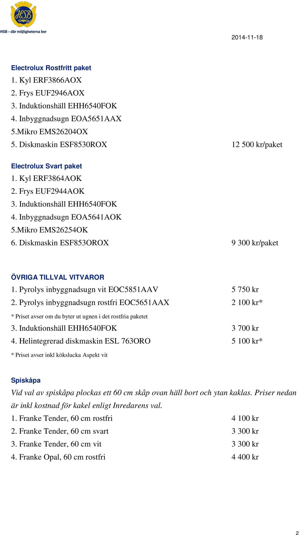 Diskmaskin ESF853OROX 9 300 kr/paket ÖVRIGA TILLVAL VITVAROR 1. Pyrolys inbyggnadsugn vit EOC5851AAV 5 750 kr 2.