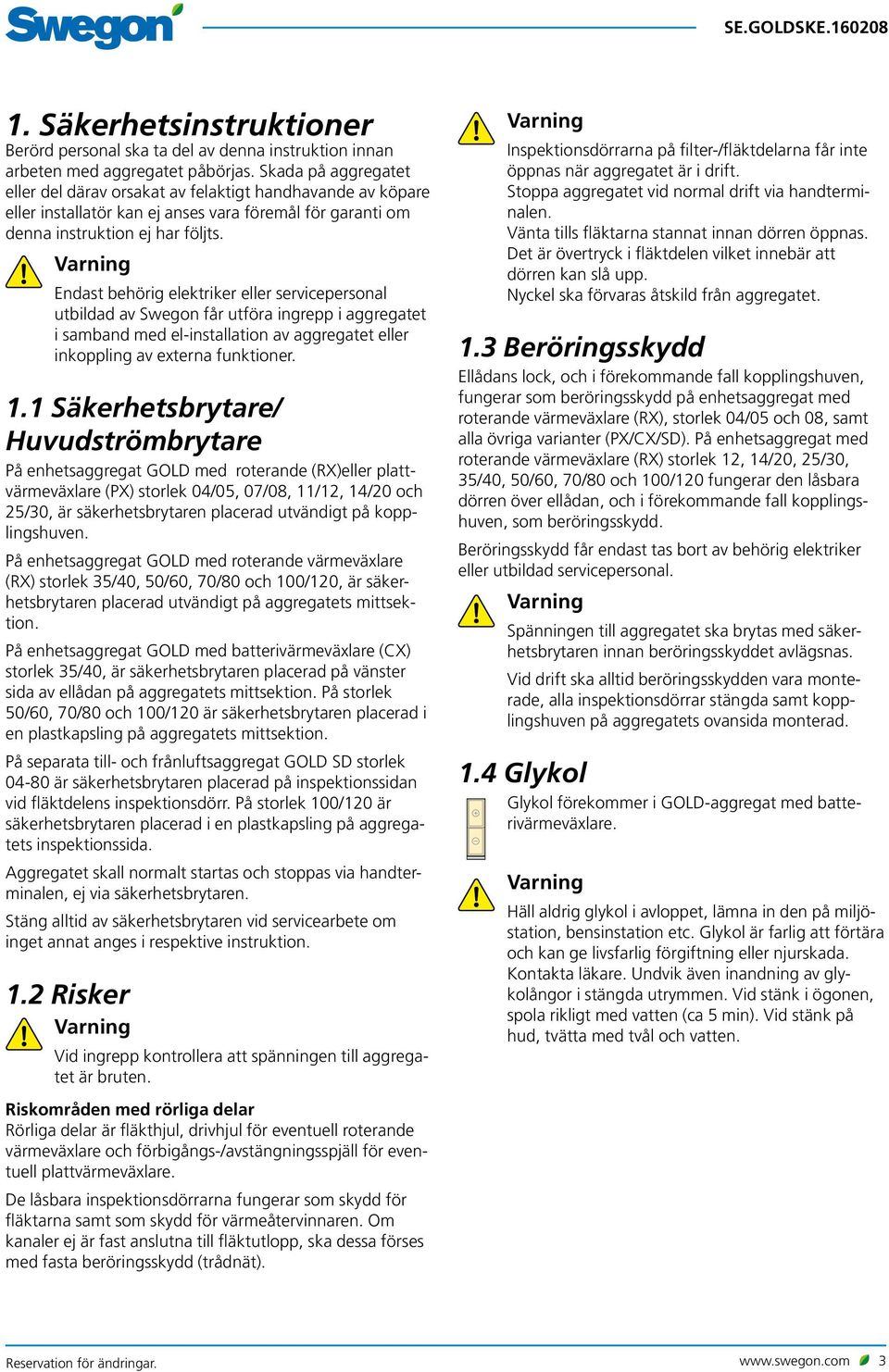 Varning Endast behörig elektriker eller servicepersonal utbildad av Swegon får utföra ingrepp i aggregatet i samband med el-installation av aggregatet eller inkoppling av externa funktioner.