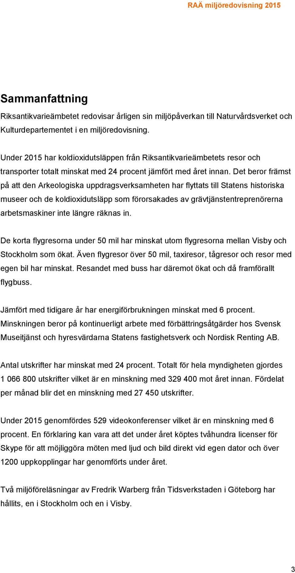 Det beror främst på att den Arkeologiska uppdragsverksamheten har flyttats till Statens historiska museer och de koldioxidutsläpp som förorsakades av grävtjänstentreprenörerna arbetsmaskiner inte