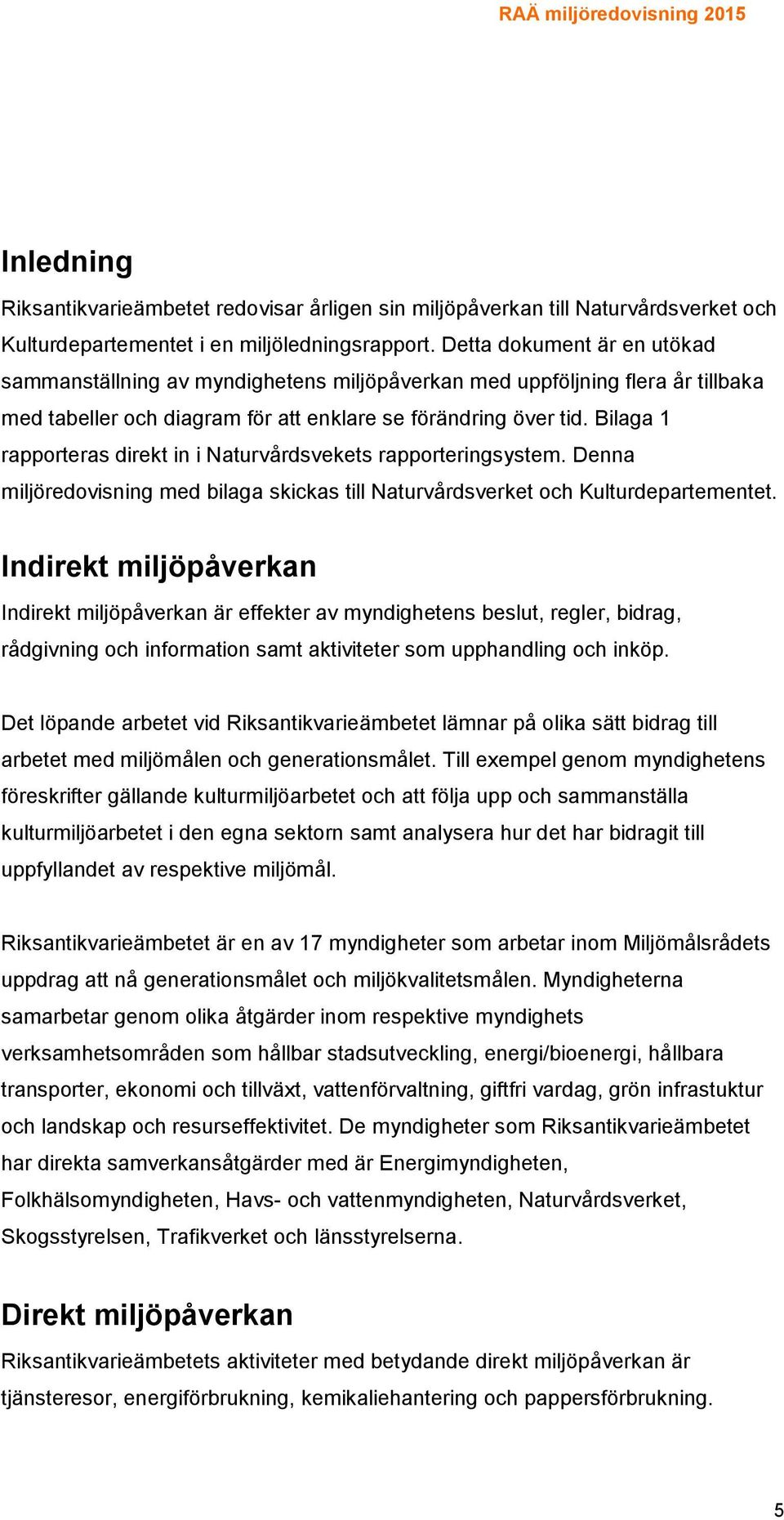 Bilaga 1 rapporteras direkt in i Naturvårdsvekets rapporteringsystem. Denna miljöredovisning med bilaga skickas till Naturvårdsverket och Kulturdepartementet.