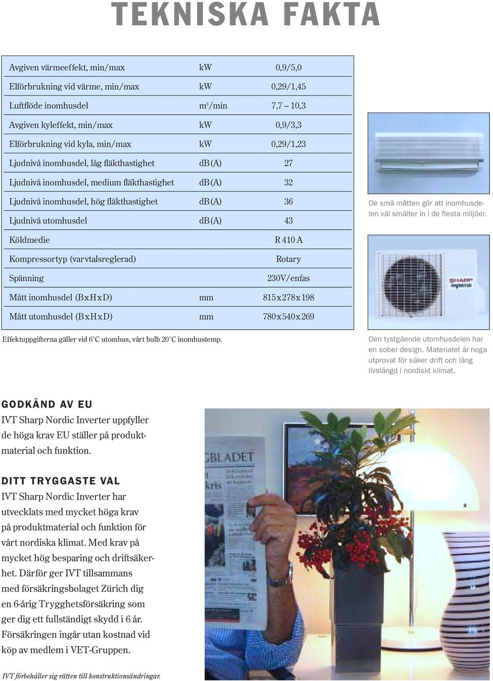 db(a) 43 De små måtten gör att inomhusdelen väl smälter in i de flesta miljöer.