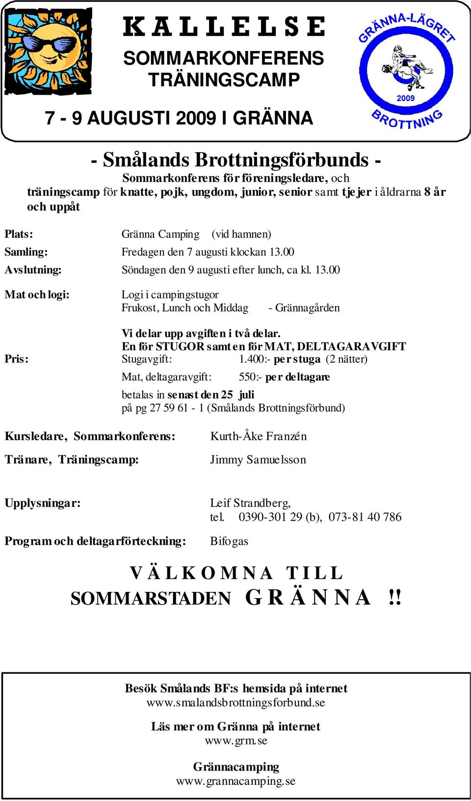 00 Avs lutning: Söndagen den 9 augusti efter lunch, ca kl. 13.00 Mat och logi: Logi i campingstugor Frukost, Lunch och Middag - Grännagården Vi delar upp avgiften i två delar.