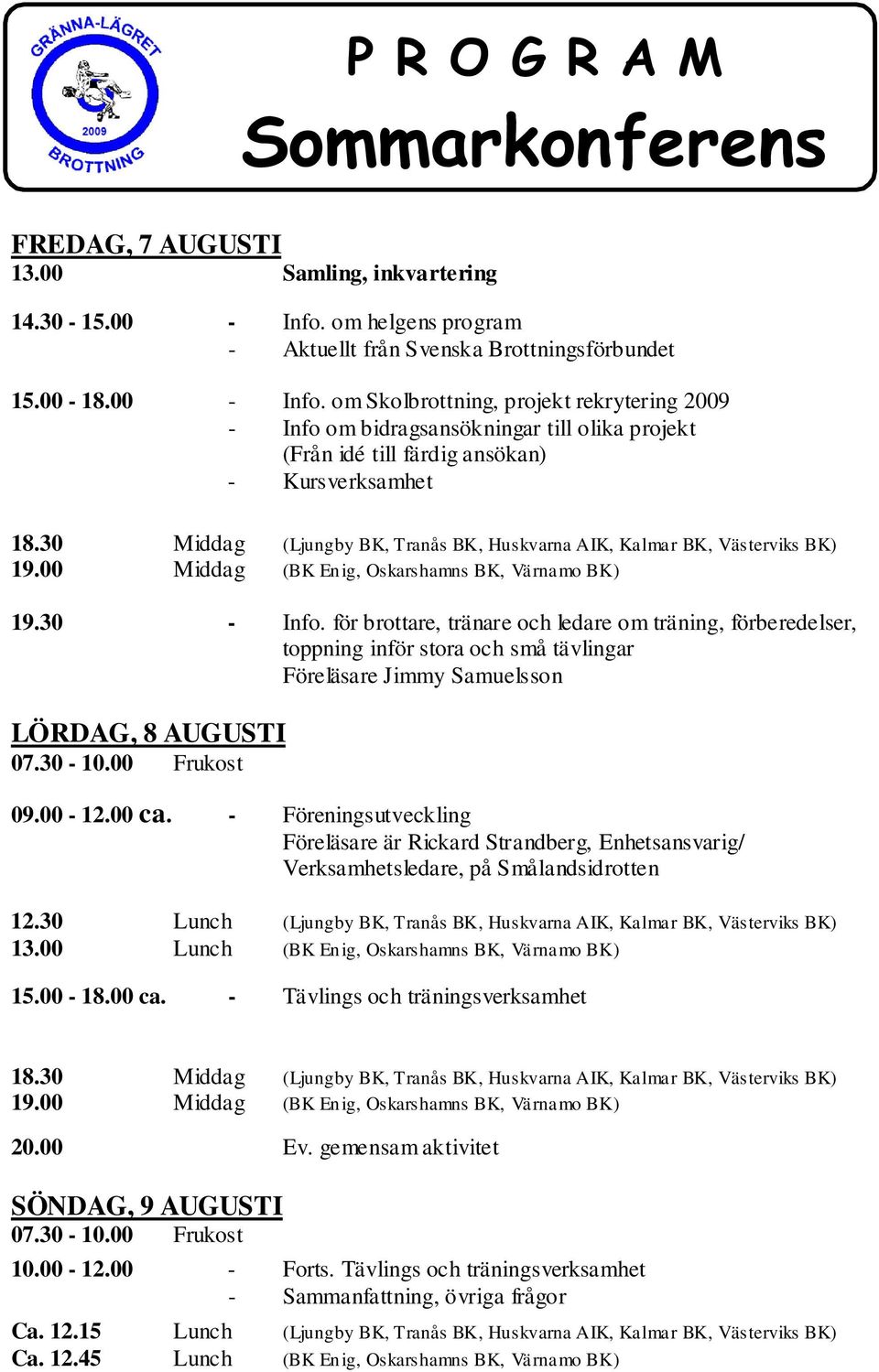 om Skolbrottning, projekt rekrytering 2009 - Info om bidragsansökningar till olika projekt (Från idé till färdig ansökan) - Kursverksamhet 18.30 Middag (,,,, ) 19.00 Middag (BK En ig,, ) 19.30 - Info.