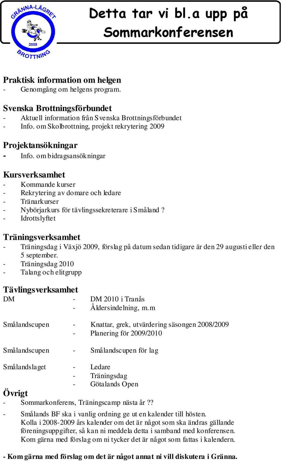 om bidragsansökningar Kursverksamhet - Kommande kurser - Rekrytering av domare och ledare - Tränarkurser - Nybörjarkurs för tävlingssekreterare i Småland?