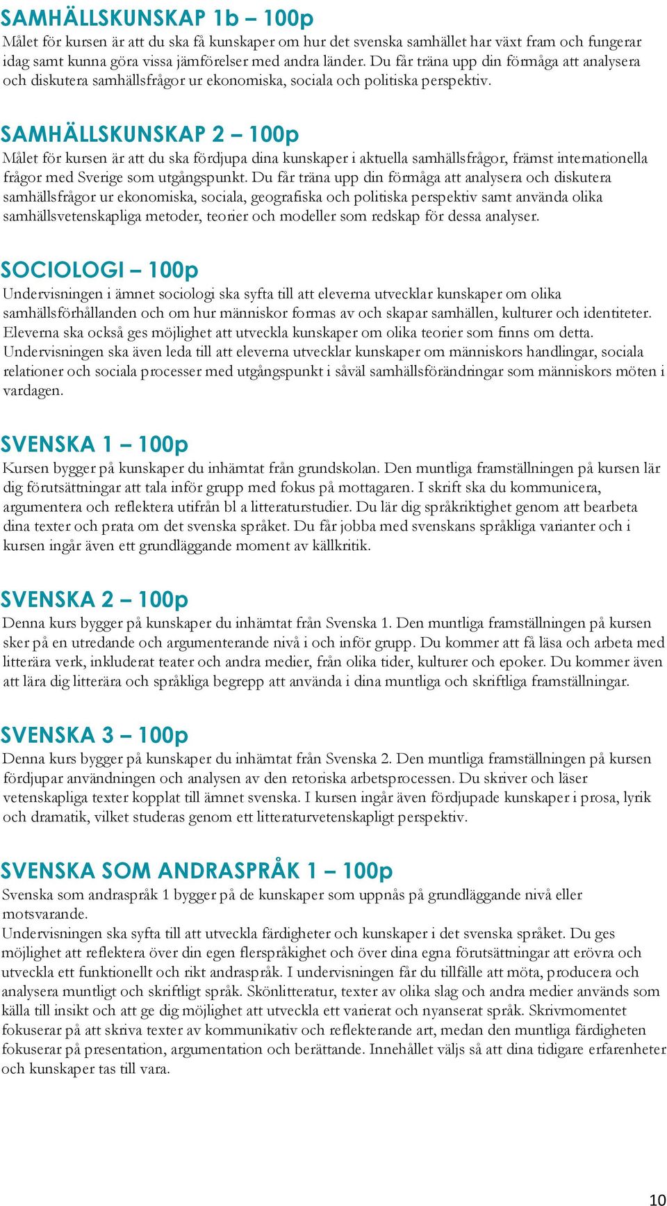 SAMHÄLLSKUNSKAP 2 100p Målet för kursen är att du ska fördjupa dina kunskaper i aktuella samhällsfrågor, främst internationella frågor med Sverige som utgångspunkt.