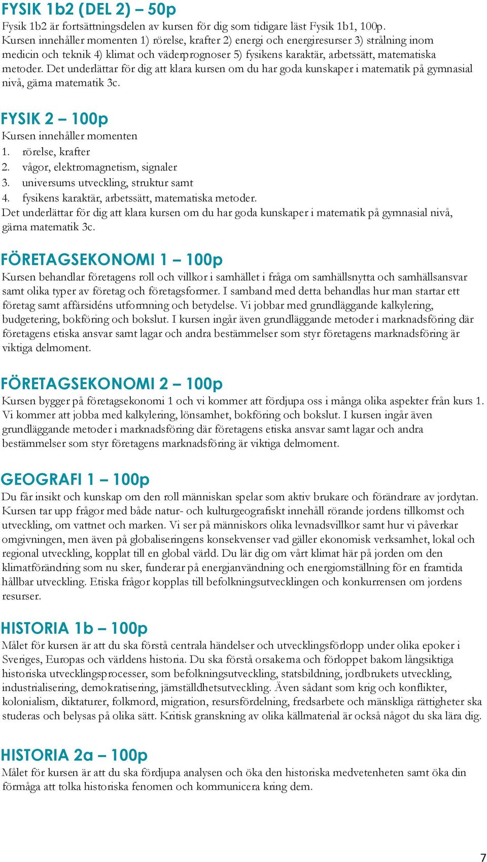 Det underlättar för dig att klara kursen om du har goda kunskaper i matematik på gymnasial nivå, gärna matematik 3c. FYSIK 2 100p Kursen innehåller momenten 1. rörelse, krafter 2.