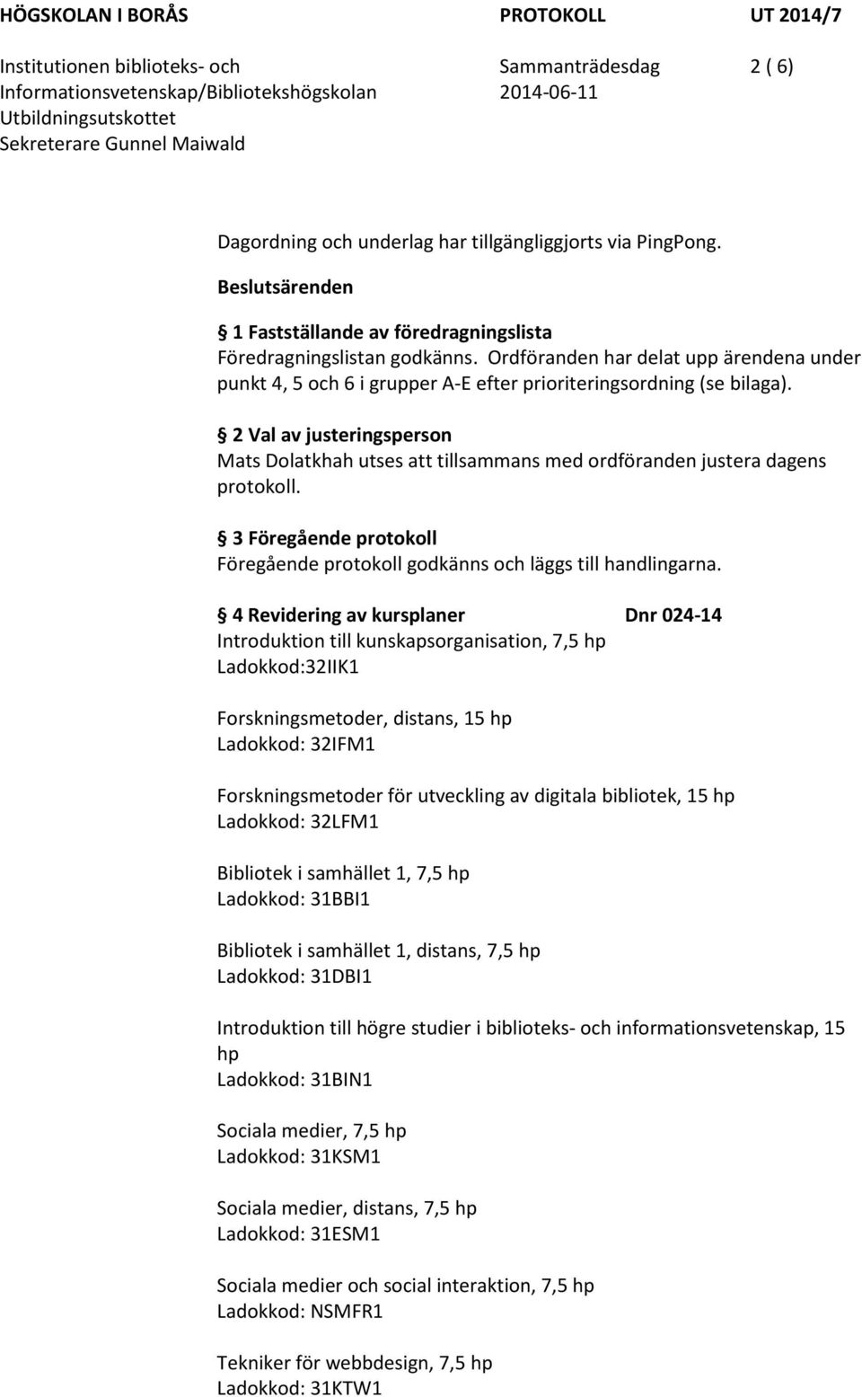 2 Val av justeringsperson Mats Dolatkhah utses att tillsammans med ordföranden justera dagens protokoll. 3 Föregående protokoll Föregående protokoll godkänns och läggs till handlingarna.