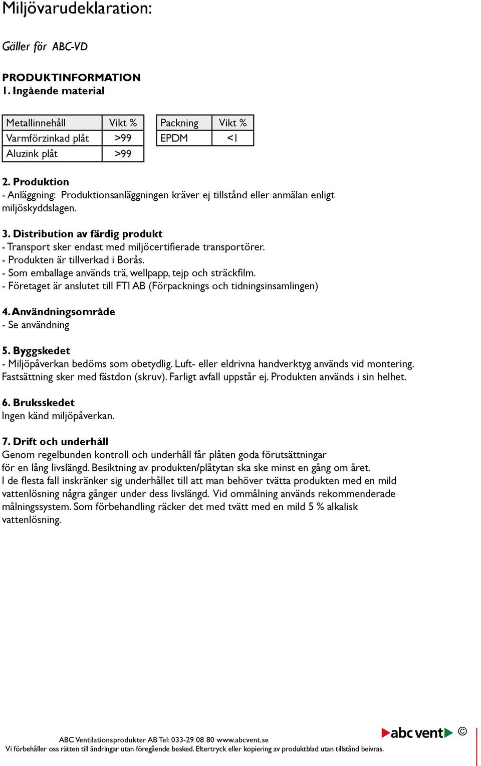 Distribution av färdig produkt - Transport sker endast med miljöcertifierade transportörer. - Produkten är tillverkad i Borås. - Som emballage används trä, wellpapp, tejp och sträckfilm.