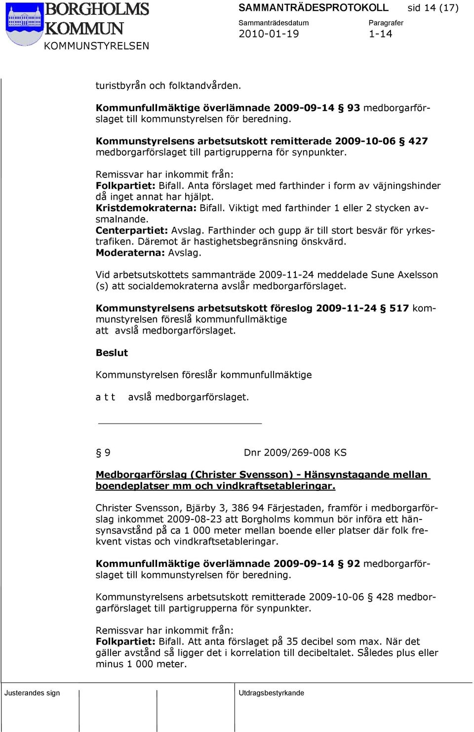 Anta förslaget med farthinder i form av väjningshinder då inget annat har hjälpt. Kristdemokraterna: Bifall. Viktigt med farthinder 1 eller 2 stycken avsmalnande. Centerpartiet: Avslag.