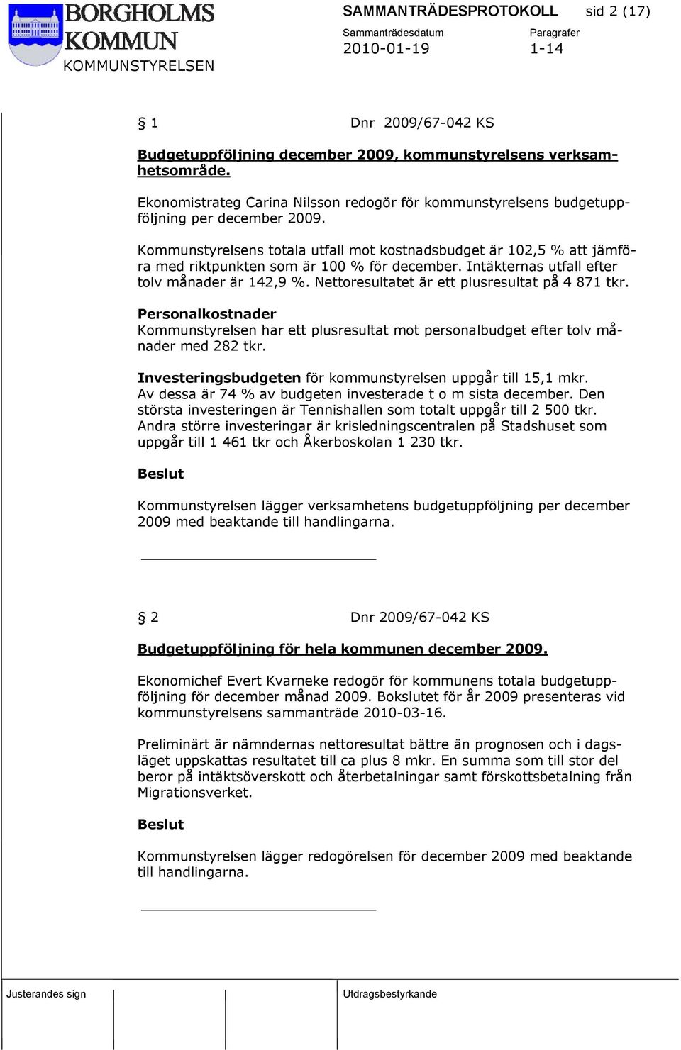 Kommunstyrelsens totala utfall mot kostnadsbudget är 102,5 % att jämföra med riktpunkten som är 100 % för december. Intäkternas utfall efter tolv månader är 142,9 %.