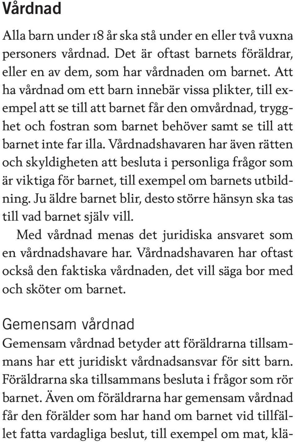 Vårdnadshavaren har även rätten och skyldigheten att besluta i personliga frågor som är viktiga för barnet, till exempel om barnets utbildning.