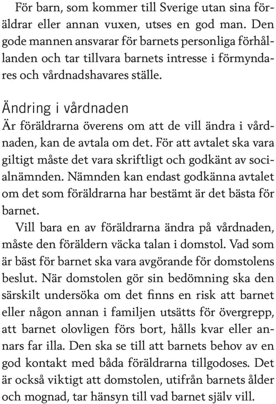 Ändring i vårdnaden Är föräldrarna överens om att de vill ändra i vårdnaden, kan de avtala om det. För att avtalet ska vara giltigt måste det vara skriftligt och godkänt av socialnämnden.