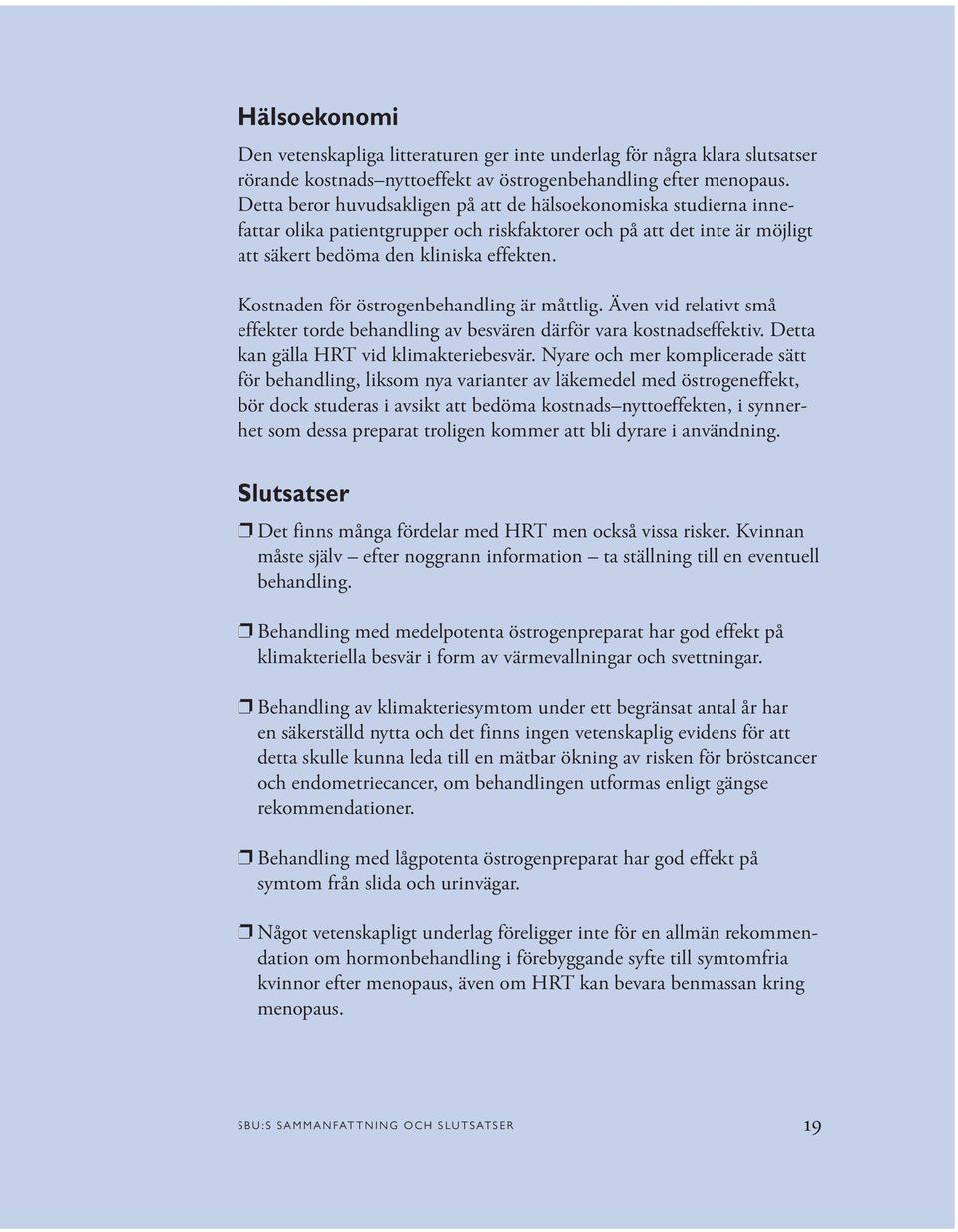 Kostnaden för östrogenbehandling är måttlig. Även vid relativt små effekter torde behandling av besvären därför vara kostnadseffektiv. Detta kan gälla HRT vid klimakteriebesvär.