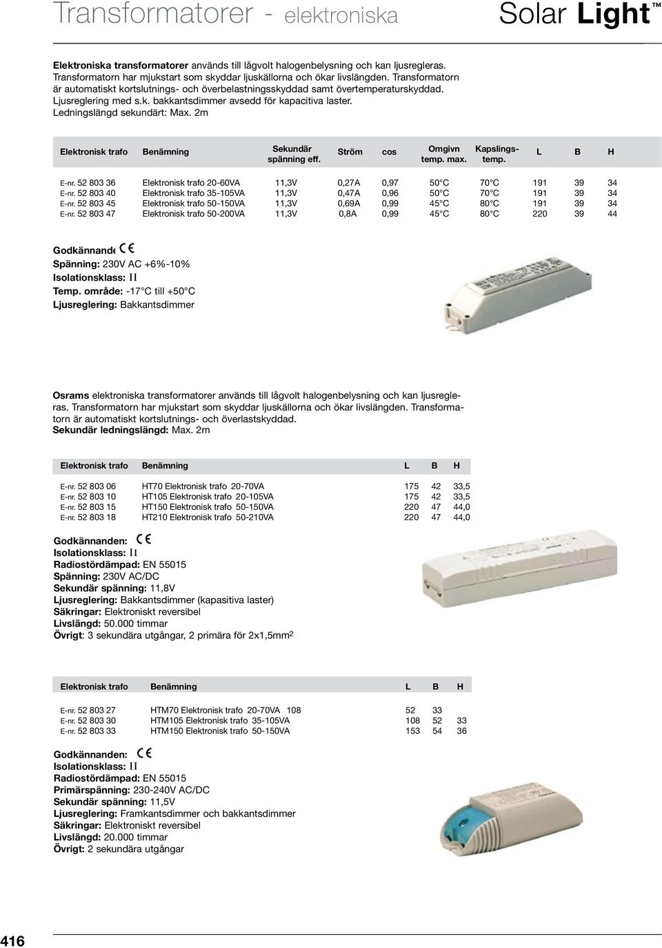 2m Elektronisk trafo Benämning Sekundär Ström cos Omgivn Kapslings- L B H spänning eff. temp. max. temp. E-nr. 52 803 36 Elektronisk trafo 20-60VA 11,3V 0,27A 0,97 50 C 70 C 191 39 34 E-nr.