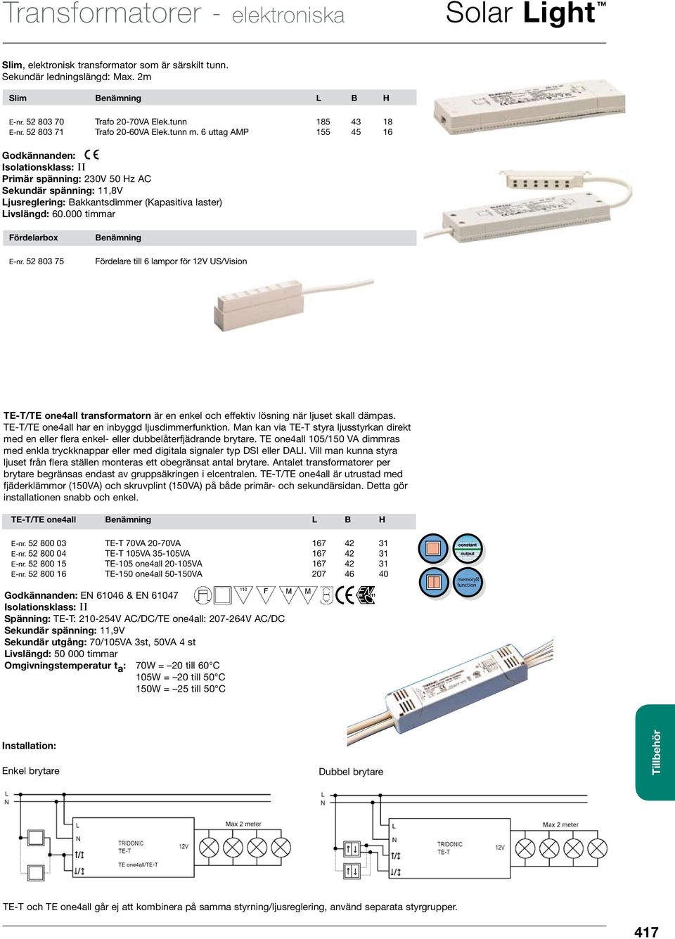 000 timmar Fördelarbox E-nr. 52 803 75 Benämning Fördelare till 6 lampor för 12V US/Vision TE-T/TE one4all transformatorn är en enkel och effektiv lösning när ljuset skall dämpas.