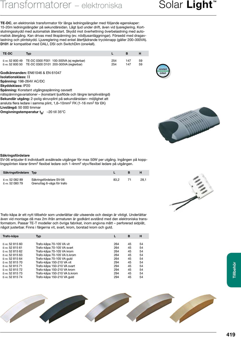 nödljusanläggningar). Försedd med dragavlastning och plintskydd. Ljusreglering med enkel återfjädrande tryckknapp (gäller 200 300VA). D101 är kompatibel med DALI, DSI och SwitchDim (one4all).