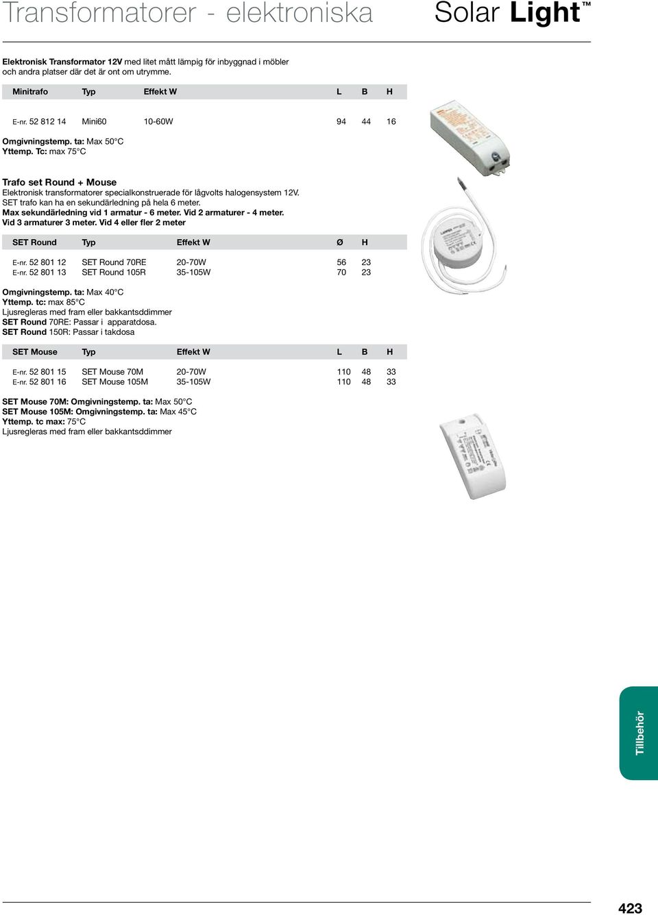 SET trafo kan ha en sekundärledning på hela 6 meter. Max sekundärledning vid 1 armatur - 6 meter. Vid 2 armaturer - 4 meter. Vid 3 armaturer 3 meter.