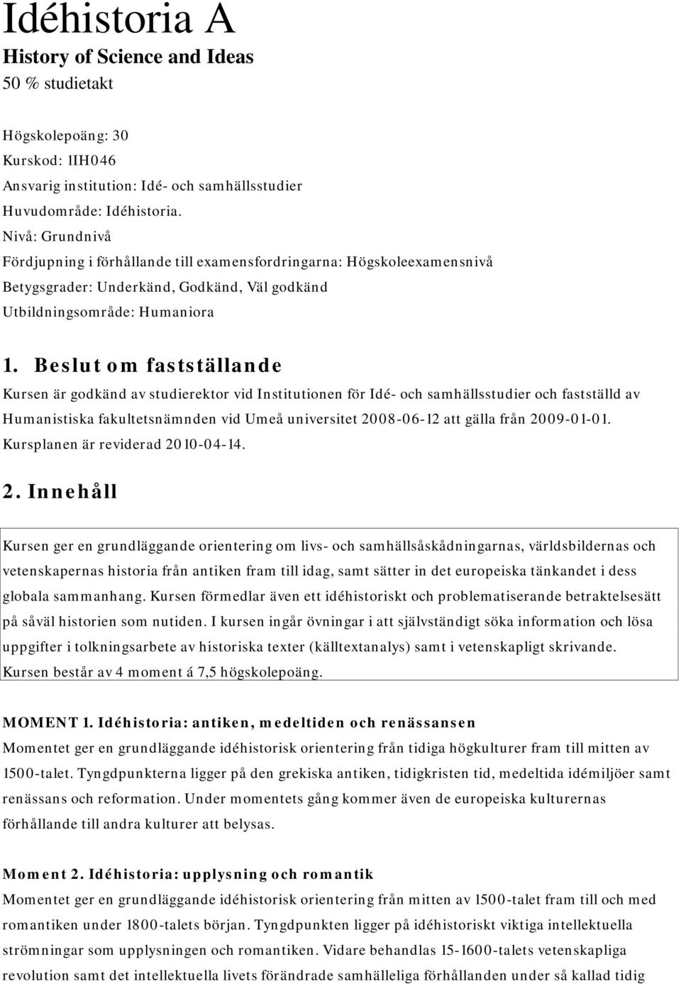 Beslut om fastställande Kursen är godkänd av studierektor vid Institutionen för Idé- och samhällsstudier och fastställd av Humanistiska fakultetsnämnden vid Umeå universitet 2008-06-12 att gälla från