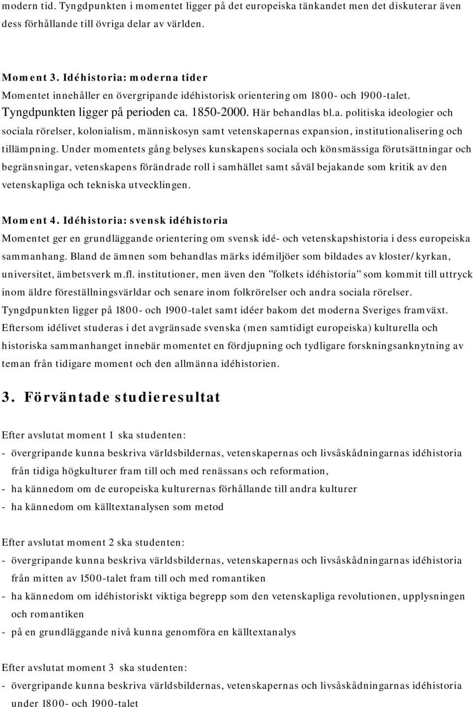 Under momentets gång belyses kunskapens sociala och könsmässiga förutsättningar och begränsningar, vetenskapens förändrade roll i samhället samt såväl bejakande som kritik av den vetenskapliga och