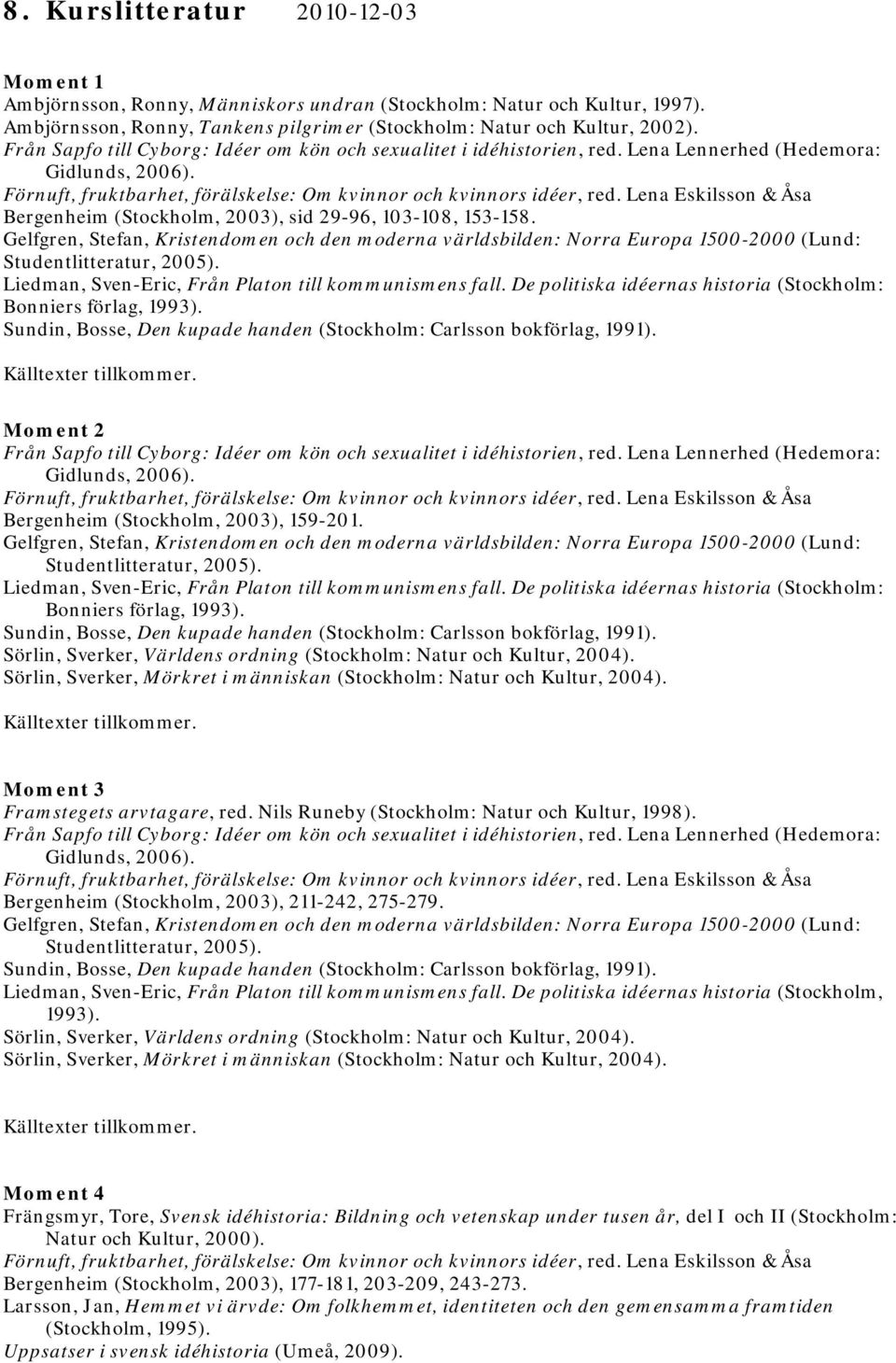 Gelfgren, Stefan, Kristendomen och den moderna världsbilden: Norra Europa 1500-2000 (Lund: Studentlitteratur, 2005). Liedman, Sven-Eric, Från Platon till kommunismens fall.