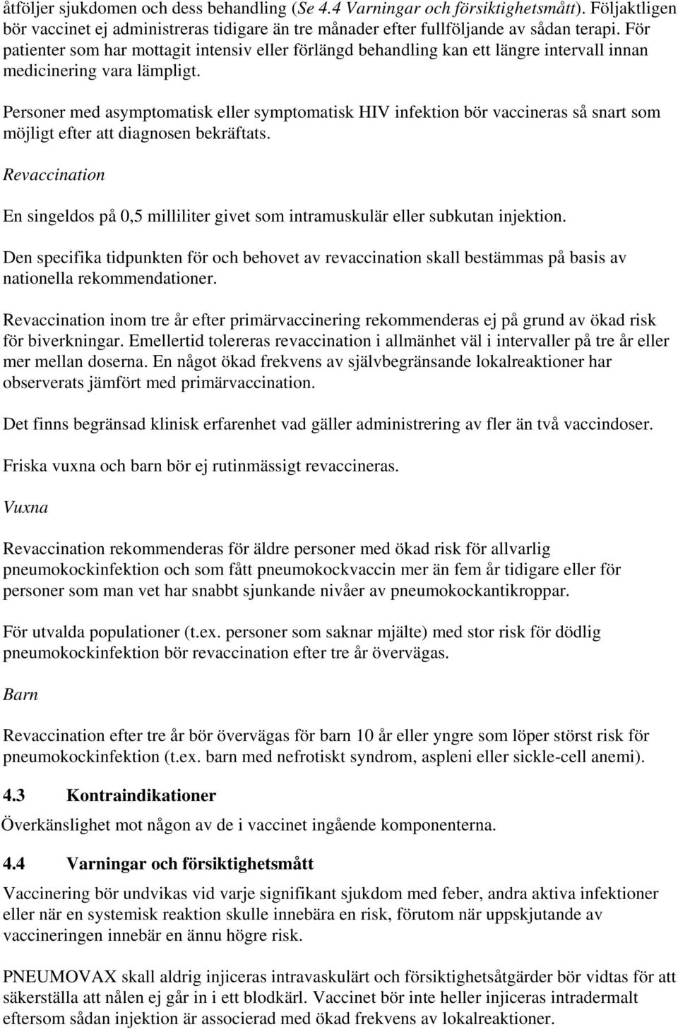 Personer med asymptomatisk eller symptomatisk HIV infektion bör vaccineras så snart som möjligt efter att diagnosen bekräftats.