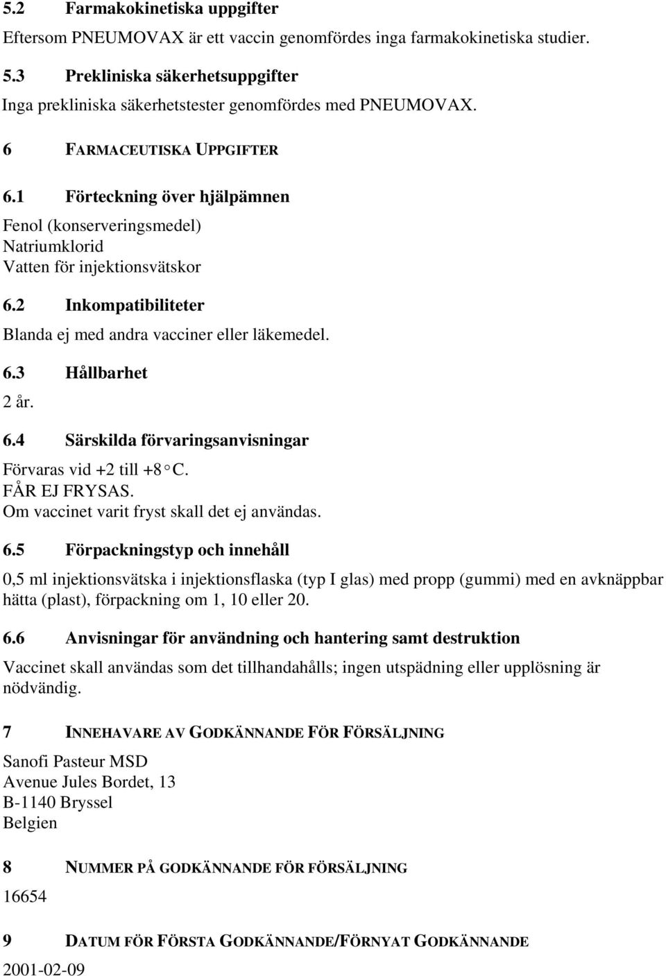 1 Förteckning över hjälpämnen Fenol (konserveringsmedel) Natriumklorid Vatten för injektionsvätskor 6.2 Inkompatibiliteter Blanda ej med andra vacciner eller läkemedel. 6.3 Hållbarhet 2 år. 6.4 Särskilda förvaringsanvisningar Förvaras vid +2 till +8ºC.