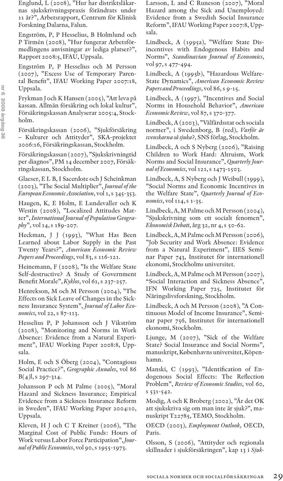 Engström P, P Hesselius och M Persson (2007), Excess Use of Temporary Parental Benefit, IFAU Working Paper 2007:18, Uppsala. Frykman J och K Hansen (2005), Att leva på kassan.