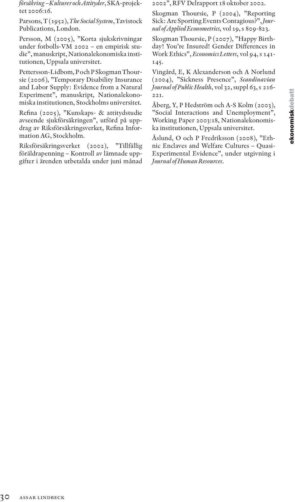 Pettersson-Lidbom, P och P Skogman Thoursie (2006), Temporary Disability Insurance and Labor Supply: Evidence from a Natural Experiment, manuskript, Nationalekonomiska institutionen, Stockholms