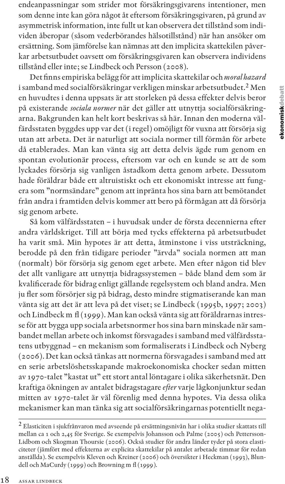Som jämförelse kan nämnas att den implicita skattekilen påverkar arbetsutbudet oavsett om försäkringsgivaren kan observera individens tillstånd eller inte; se Lindbeck och Persson (2008).