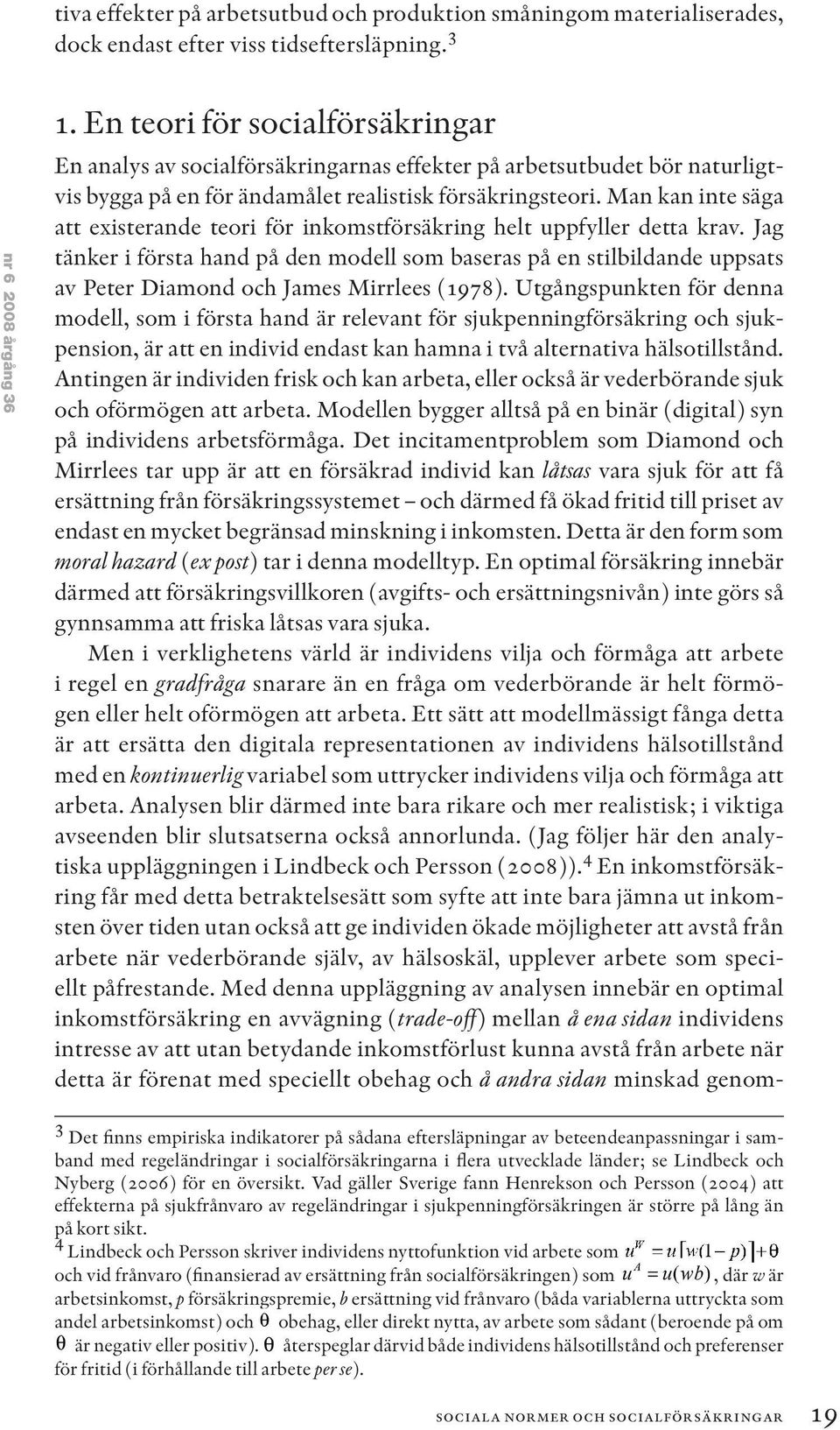 Man kan inte säga att existerande teori för inkomstförsäkring helt uppfyller detta krav.