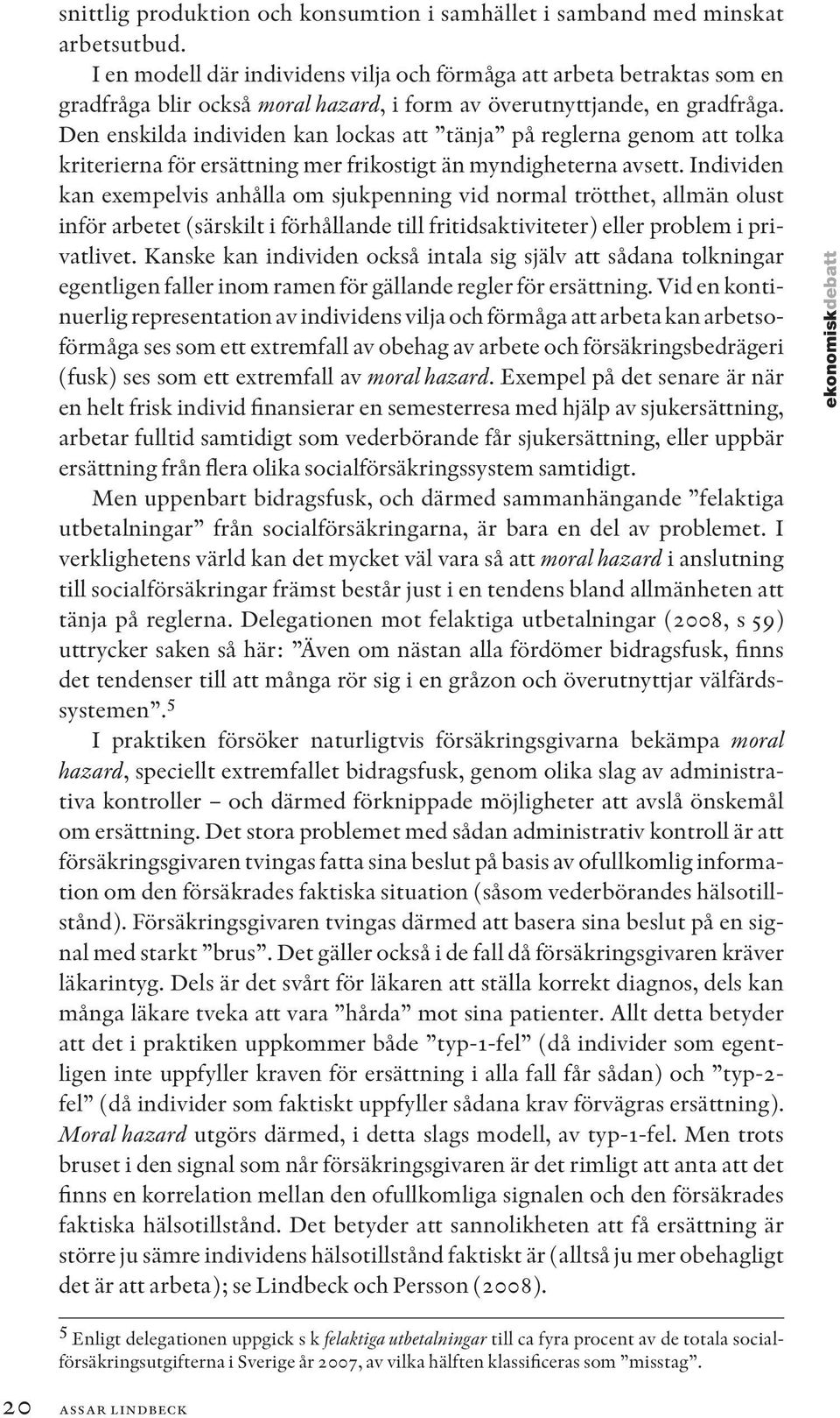Den enskilda individen kan lockas att tänja på reglerna genom att tolka kriterierna för ersättning mer frikostigt än myndigheterna avsett.
