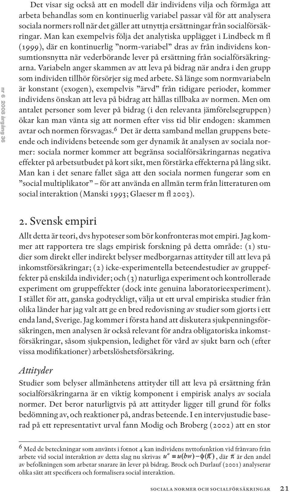 Man kan exempelvis följa det analytiska upplägget i Lindbeck m fl (1999), där en kontinuerlig norm-variabel dras av från individens konsumtionsnytta när vederbörande lever på ersättning från