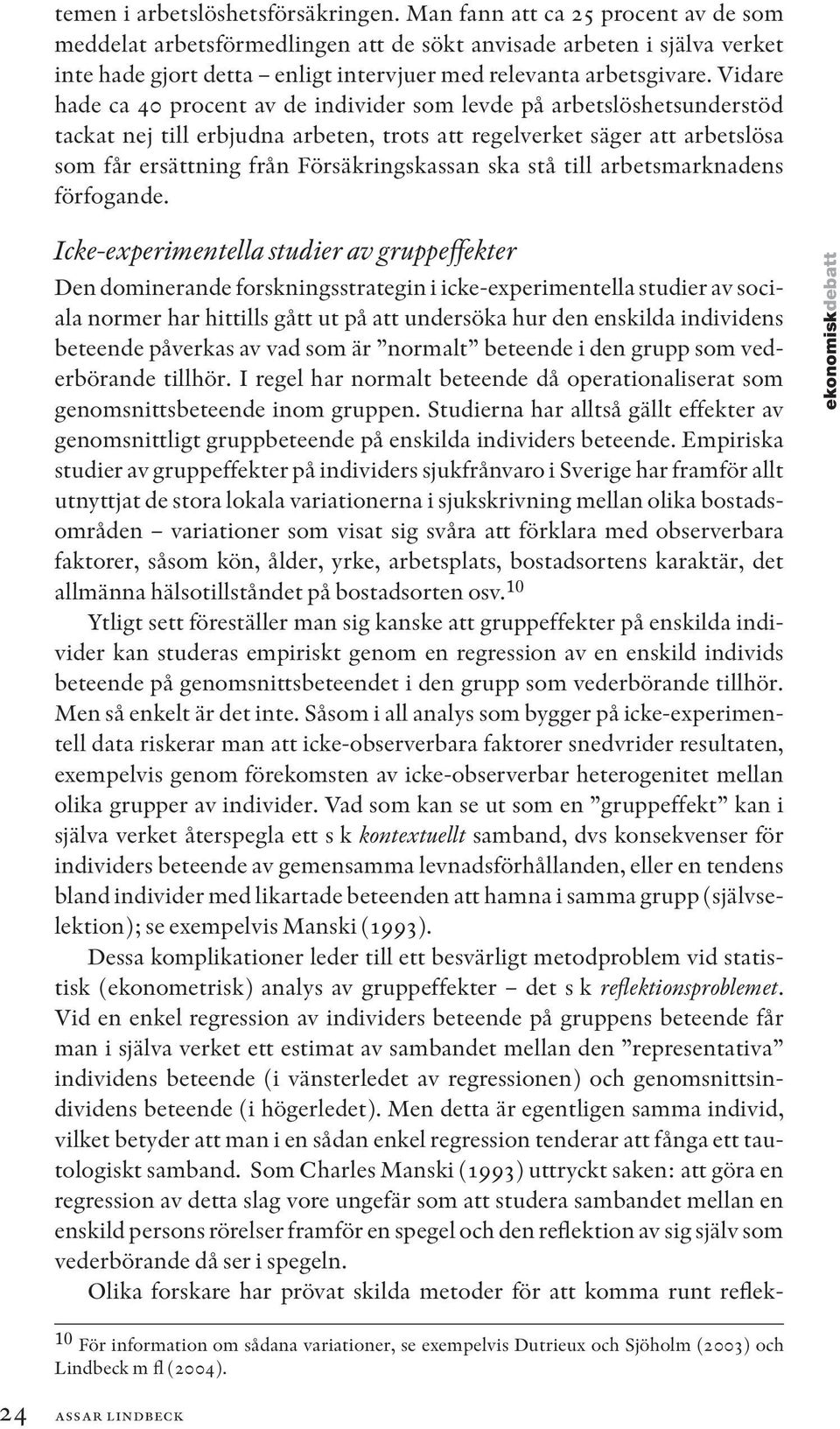 Vidare hade ca 40 procent av de individer som levde på arbetslöshetsunderstöd tackat nej till erbjudna arbeten, trots att regelverket säger att arbetslösa som får ersättning från Försäkringskassan