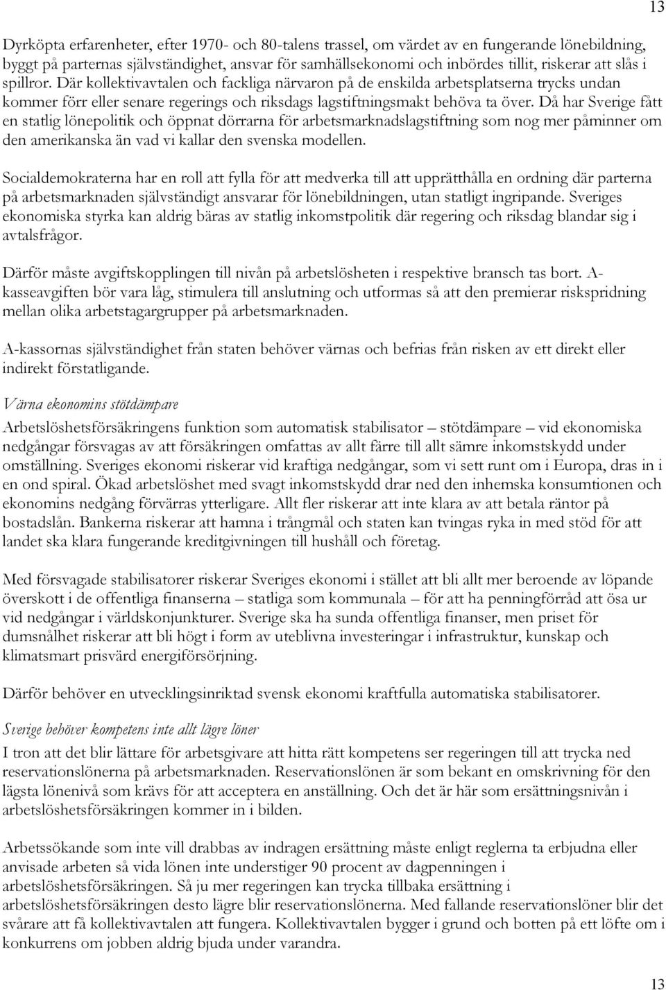 Då har Sverige fått en statlig lönepolitik och öppnat dörrarna för arbetsmarknadslagstiftning som nog mer påminner om den amerikanska än vad vi kallar den svenska modellen.