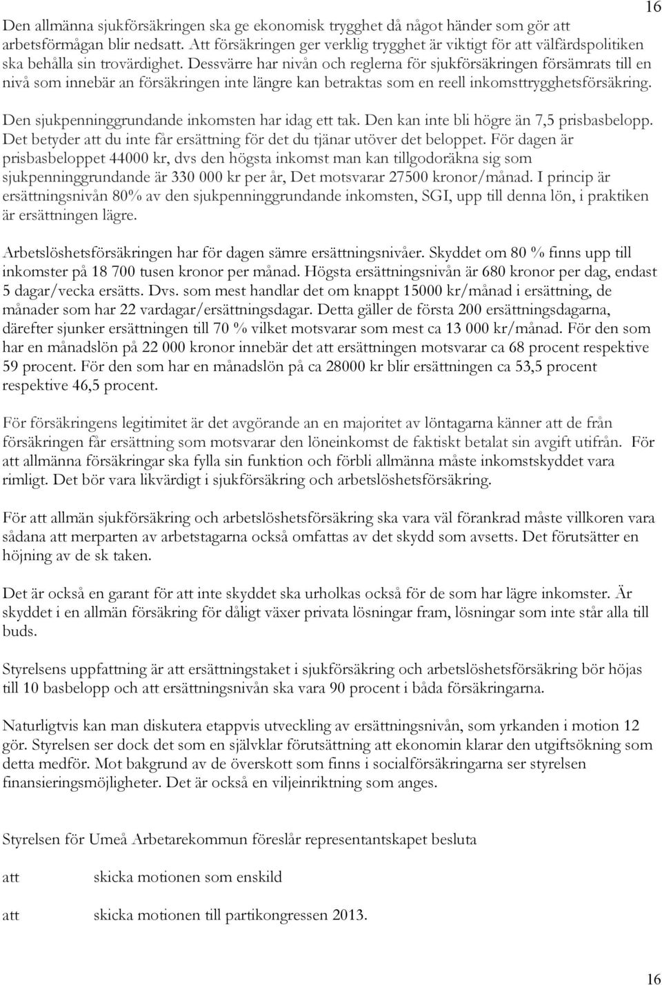 Dessvärre har nivån och reglerna för sjukförsäkringen försämrats till en nivå som innebär an försäkringen inte längre kan betraktas som en reell inkomsttrygghetsförsäkring.