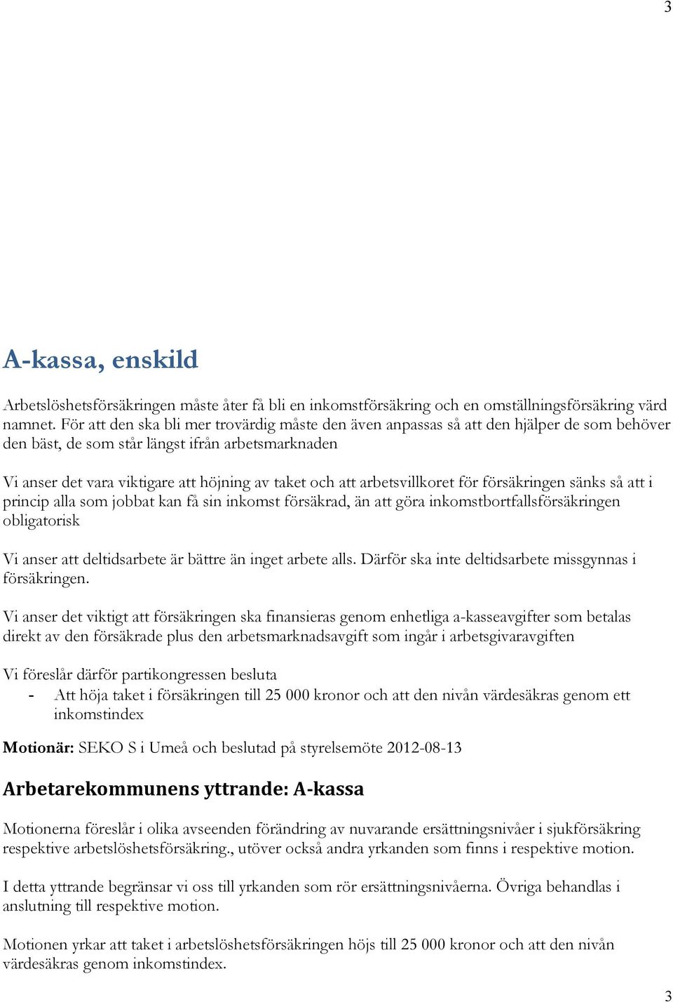 för försäkringen sänks så i princip alla som jobbat kan få sin inkomst försäkrad, än göra inkomstbortfallsförsäkringen obligatorisk Vi anser deltidsarbete är bättre än inget arbete alls.