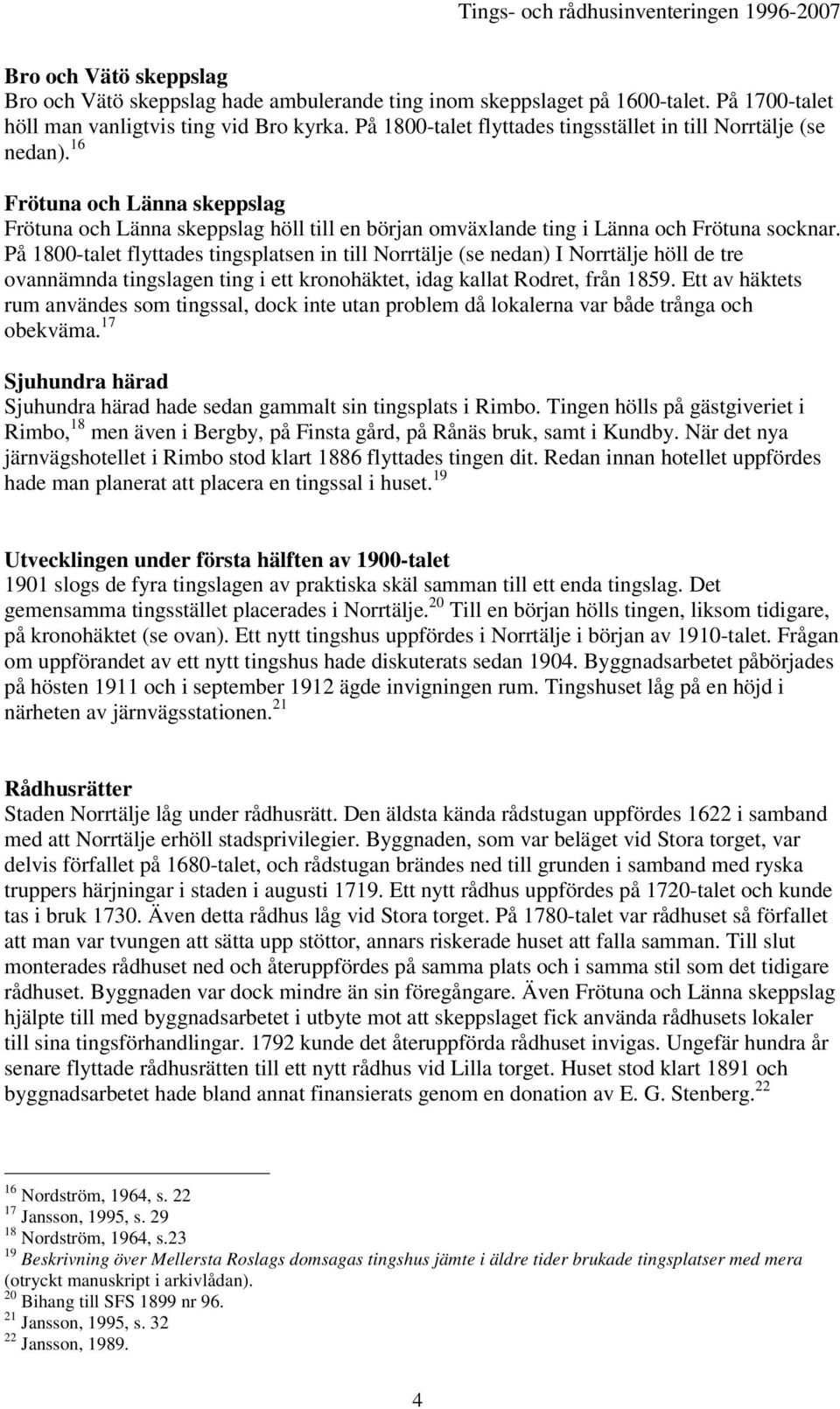 På 1800-talet flyttades tingsplatsen in till Norrtälje (se nedan) I Norrtälje höll de tre ovannämnda tingslagen ting i ett kronohäktet, idag kallat Rodret, från 1859.