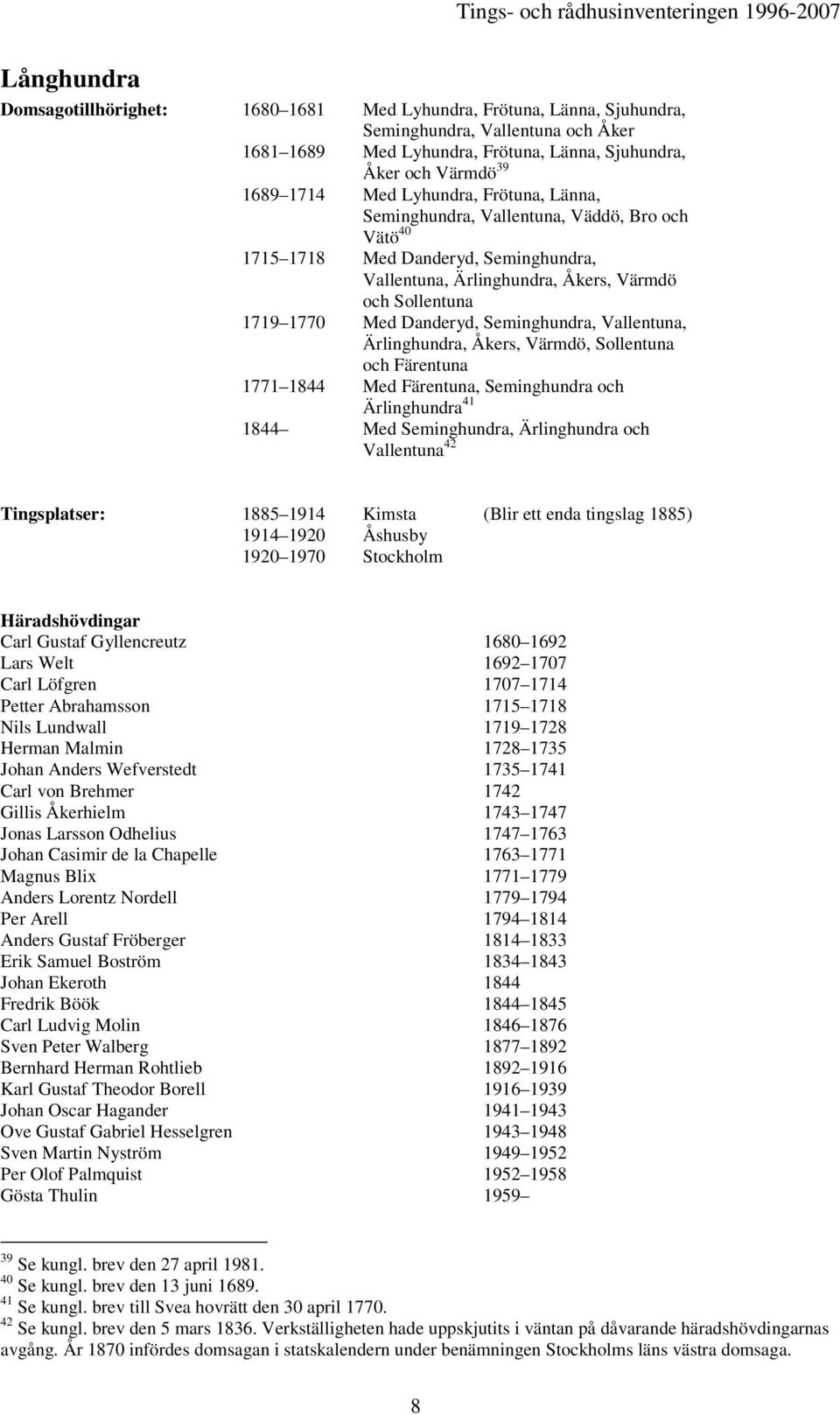 Seminghundra, Vallentuna, Ärlinghundra, Åkers, Värmdö, Sollentuna och Färentuna 1771 1844 Med Färentuna, Seminghundra och Ärlinghundra 41 1844 Med Seminghundra, Ärlinghundra och Vallentuna 42