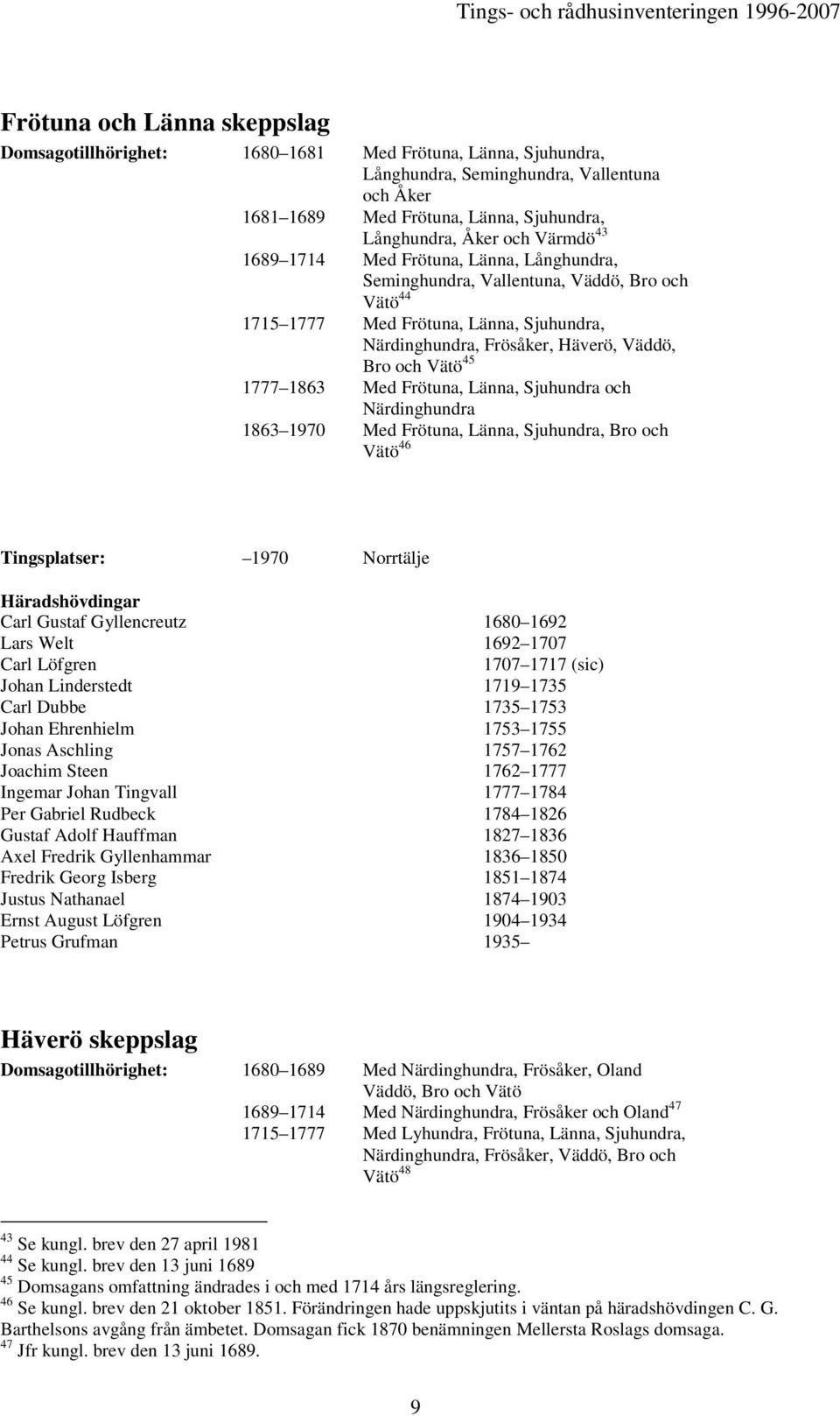 1777 1863 Med Frötuna, Länna, Sjuhundra och Närdinghundra 1863 1970 Med Frötuna, Länna, Sjuhundra, Bro och Vätö 46 Tingsplatser: 1970 Norrtälje Carl Gustaf Gyllencreutz 1680 1692 Lars Welt 1692 1707