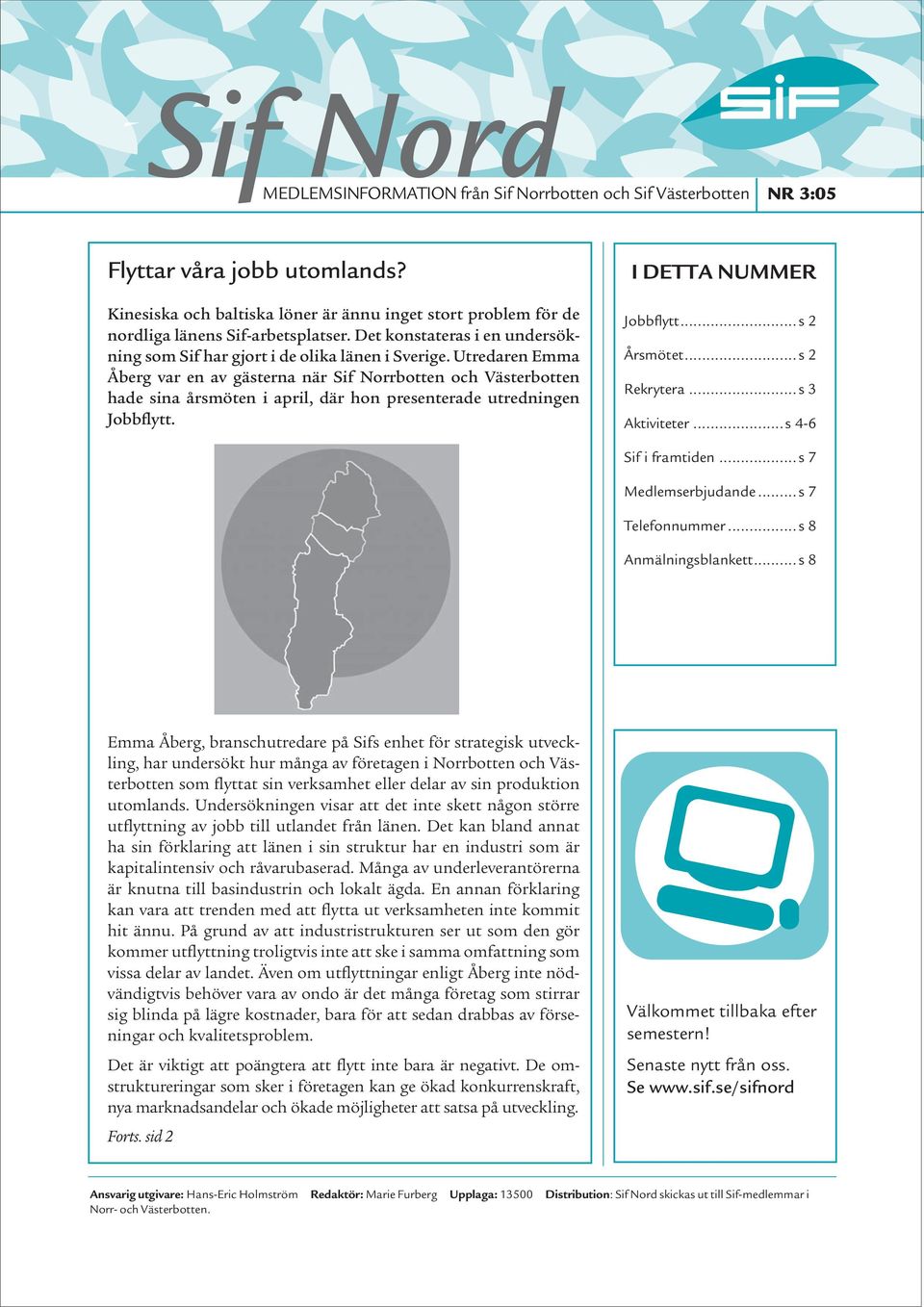 Utredaren Emma Åberg var en av gästerna när Sif Norrbotten och Västerbotten hade sina årsmöten i april, där hon presenterade utredningen Jobbflytt. I DETTA NUMMER Jobbflytt...s 2 Årsmötet.