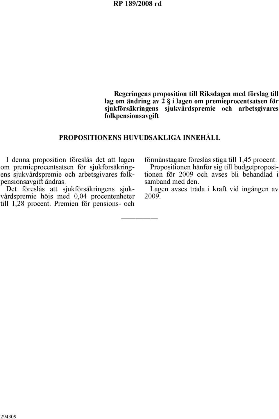 folkpensionsavgift ändras. Det föreslås att sjukförsäkringens sjukvårdspremie höjs med 0,04 procentenheter till 1,28 procent.